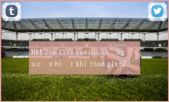 M88 com live casino những điều cần biết khi tham gia
