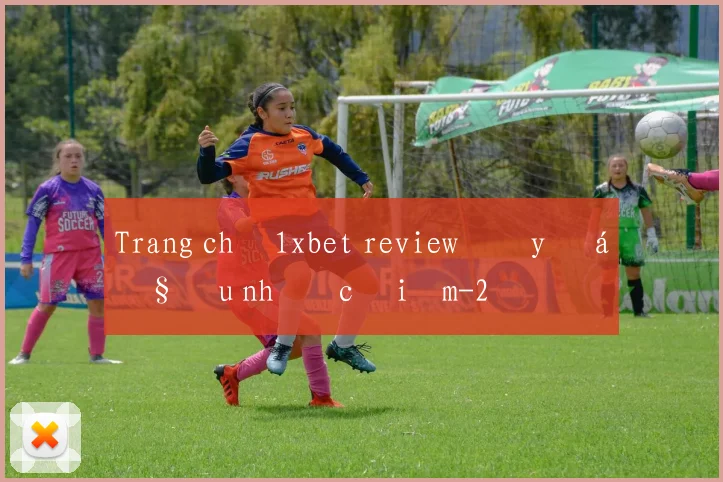 Trang chủ 1xbet review đầy đủ ưu nhược điểm