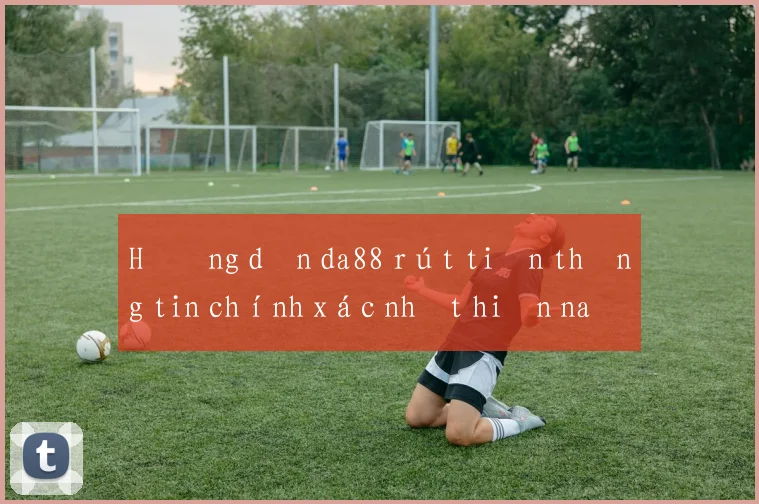 Hướng dẫn da88 rút tiền thông tin chính xác nhất hiện nay