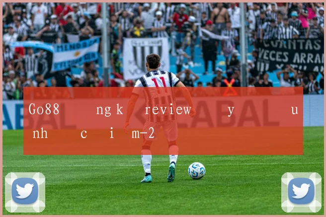Go88 đăng ký review đầy đủ ưu nhược điểm