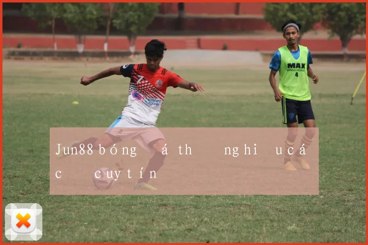 Jun88 bóng đá thương hiệu cá cược uy tín