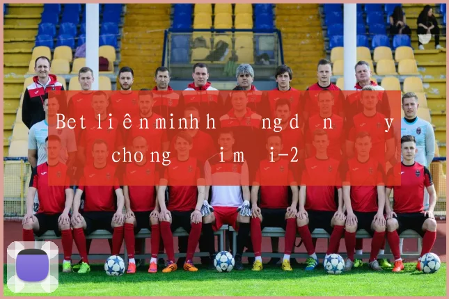 Bet liên minh hướng dẫn đầy đủ cho người mới