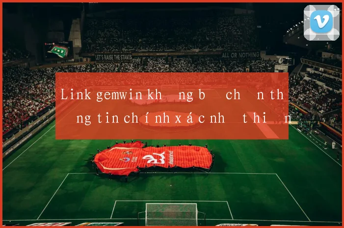 Link gemwin không bị chặn thông tin chính xác nhất hiện nay