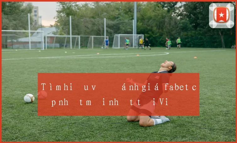 Tìm hiểu về đánh giá fabet cập nhật mới nhất tại Việt Nam