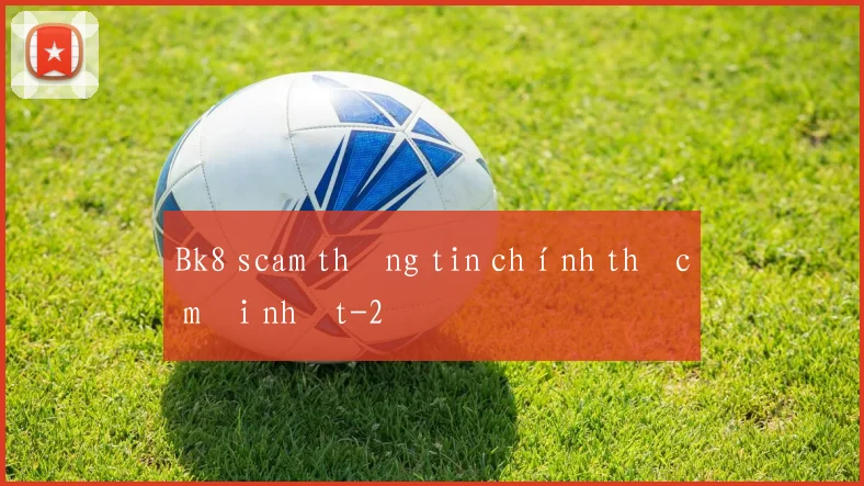 Bk8 scam thông tin chính thức mới nhất